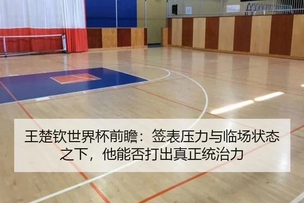 王楚钦世界杯前瞻：签表压力与临场状态之下，他能否打出真正统治力