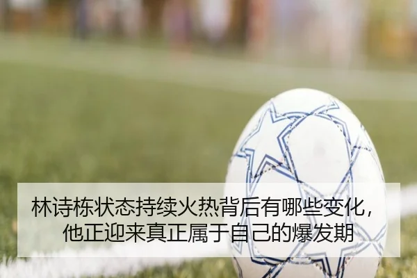 林诗栋状态持续火热背后有哪些变化，他正迎来真正属于自己的爆发期